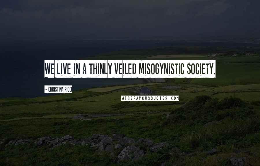 Christina Ricci Quotes: We live in a thinly veiled misogynistic society.