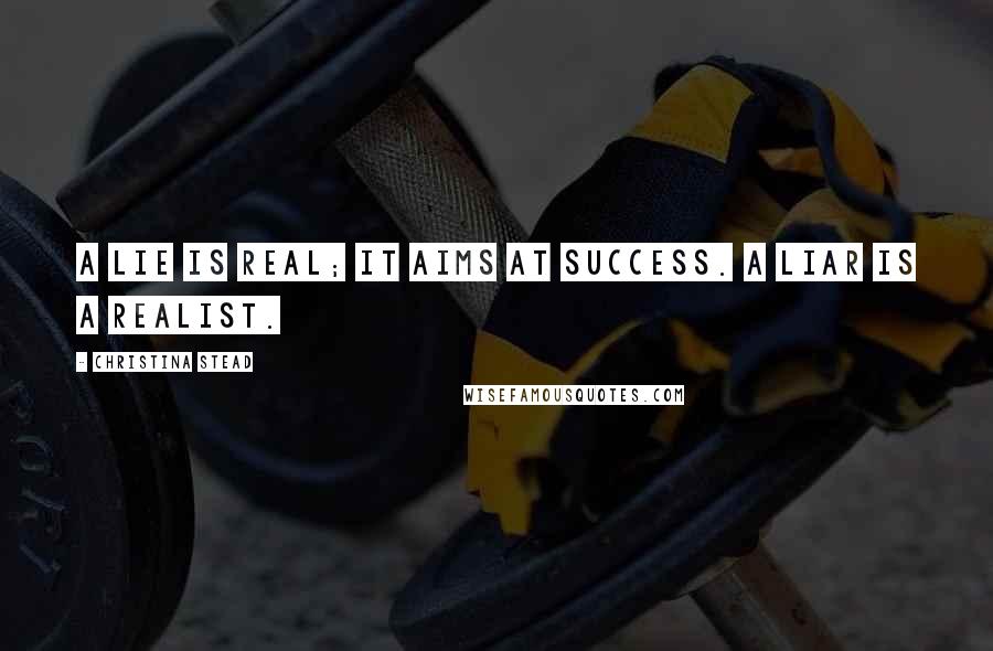 Christina Stead Quotes: A lie is real; it aims at success. A liar is a realist.