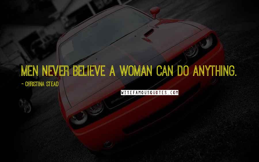 Christina Stead Quotes: Men never believe a woman can do anything.