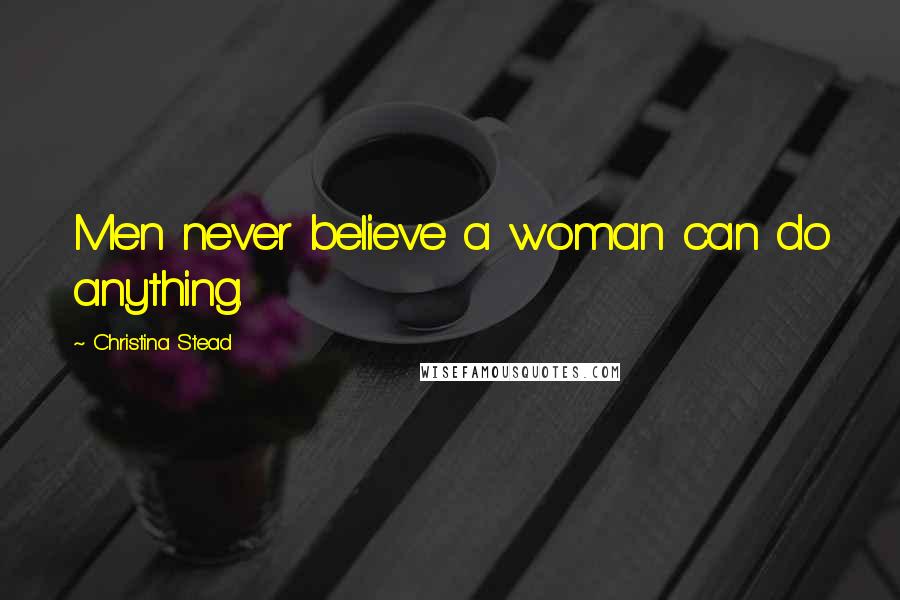 Christina Stead Quotes: Men never believe a woman can do anything.