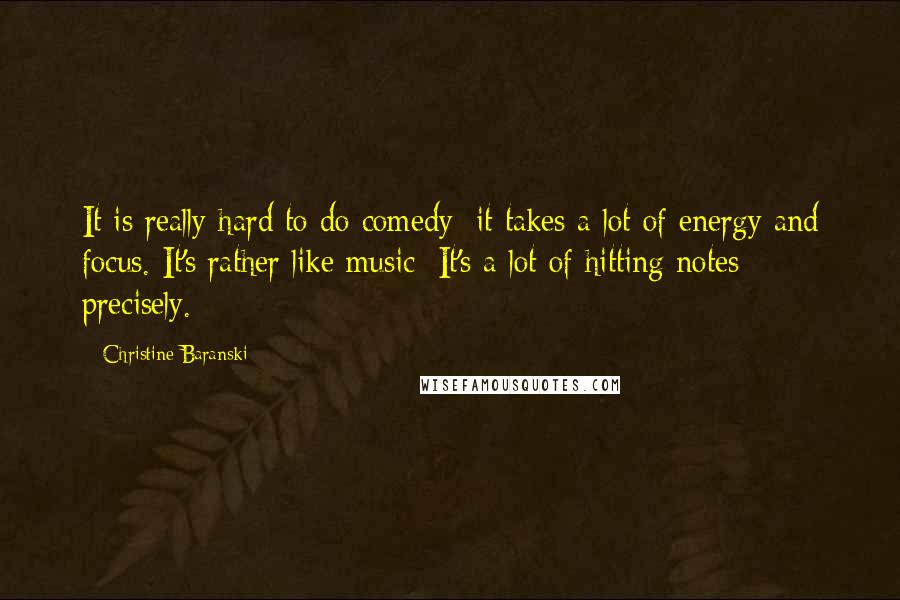 Christine Baranski Quotes: It is really hard to do comedy; it takes a lot of energy and focus. It's rather like music: It's a lot of hitting notes precisely.