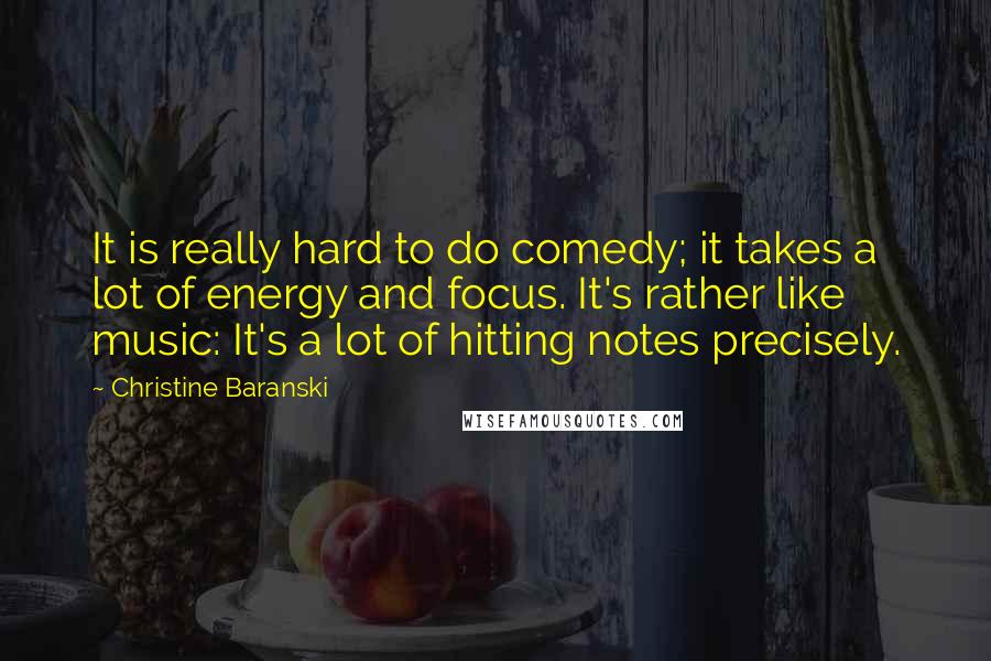 Christine Baranski Quotes: It is really hard to do comedy; it takes a lot of energy and focus. It's rather like music: It's a lot of hitting notes precisely.