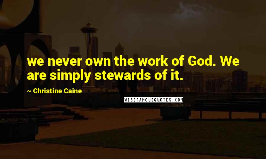 Christine Caine Quotes: we never own the work of God. We are simply stewards of it.