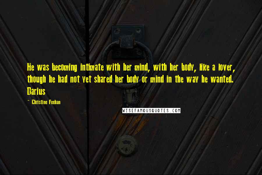 Christine Feehan Quotes: He was becoming intimate with her mind, with her body, like a lover, though he had not yet shared her body or mind in the way he wanted. Darius