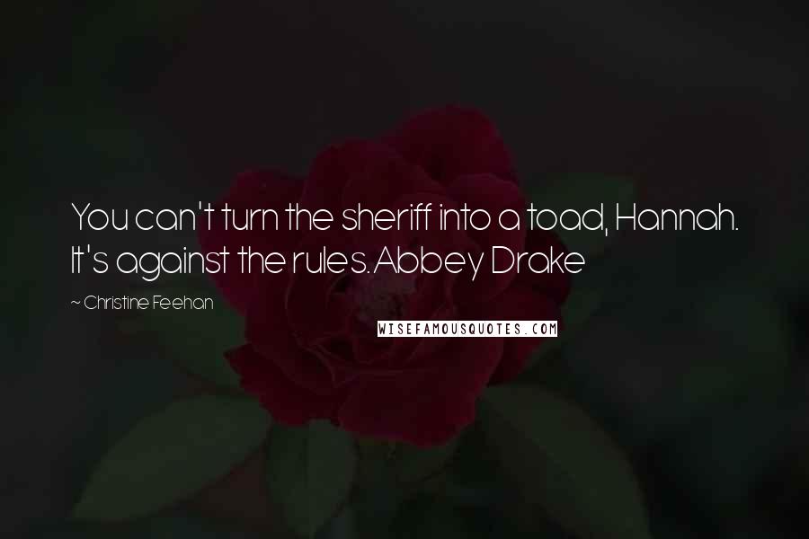 Christine Feehan Quotes: You can't turn the sheriff into a toad, Hannah. It's against the rules.Abbey Drake