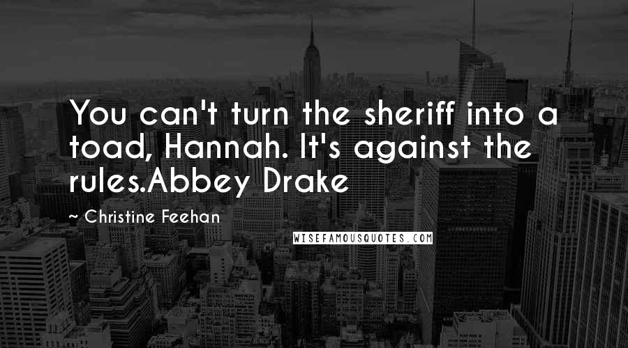 Christine Feehan Quotes: You can't turn the sheriff into a toad, Hannah. It's against the rules.Abbey Drake