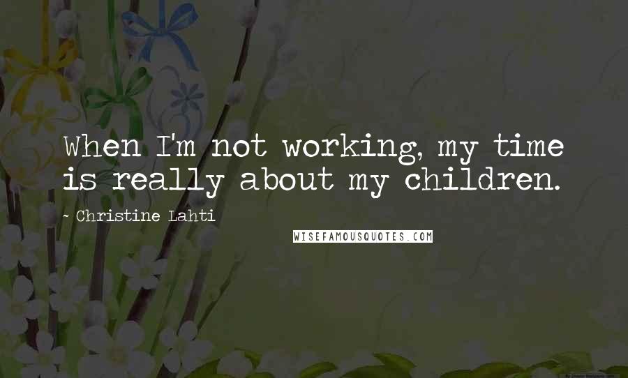 Christine Lahti Quotes: When I'm not working, my time is really about my children.