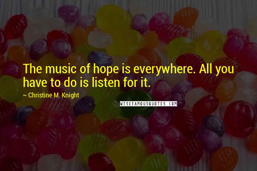 Christine M. Knight Quotes: The music of hope is everywhere. All you have to do is listen for it.