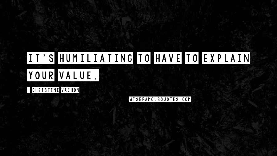 Christine Vachon Quotes: It's humiliating to have to explain your value.