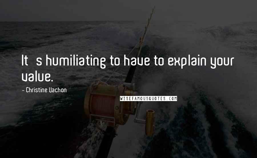 Christine Vachon Quotes: It's humiliating to have to explain your value.