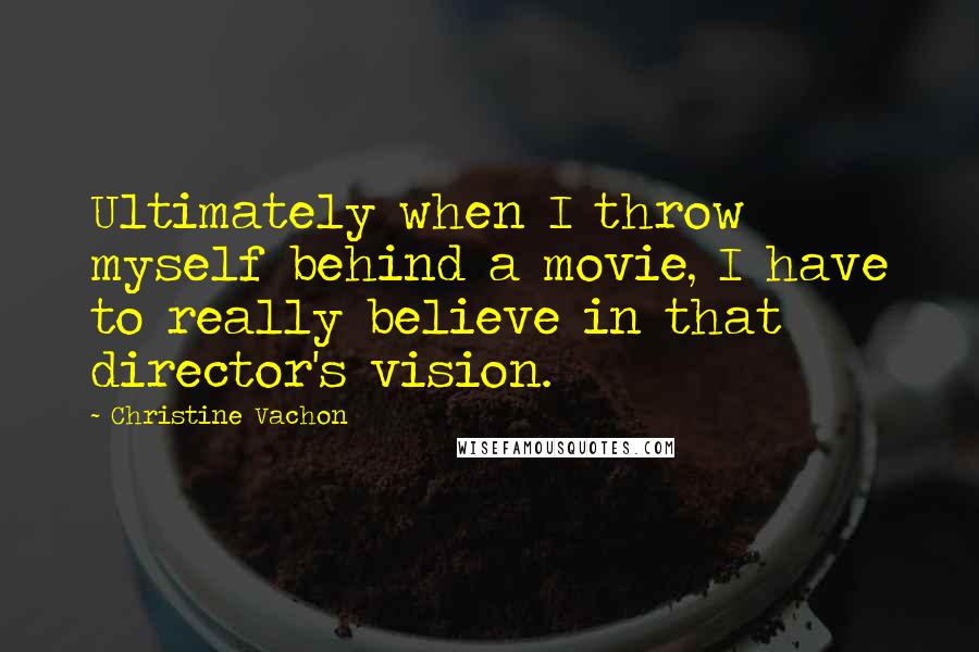 Christine Vachon Quotes: Ultimately when I throw myself behind a movie, I have to really believe in that director's vision.