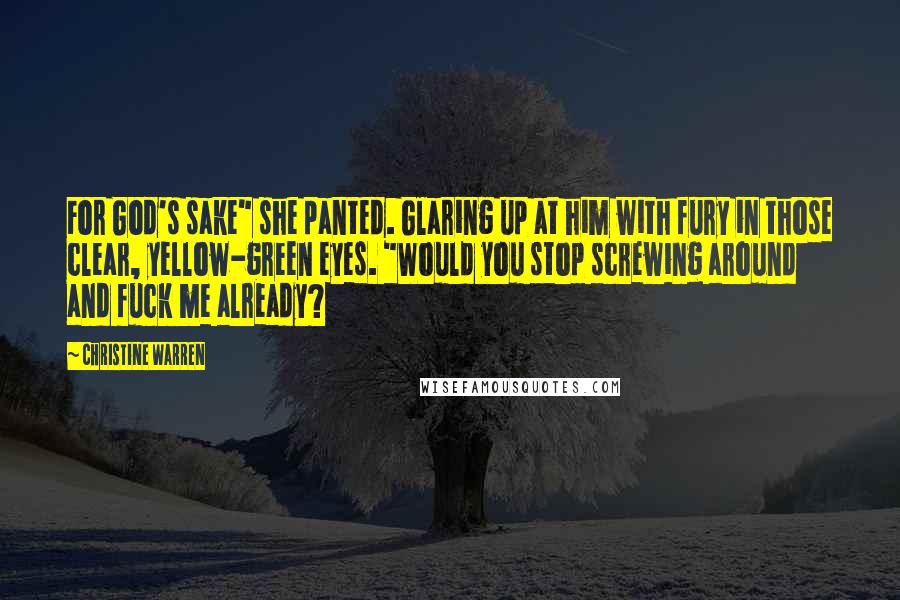 Christine Warren Quotes: For God's sake" she panted. Glaring up at him with fury in those clear, yellow-green eyes. "Would you stop screwing around and fuck me already?