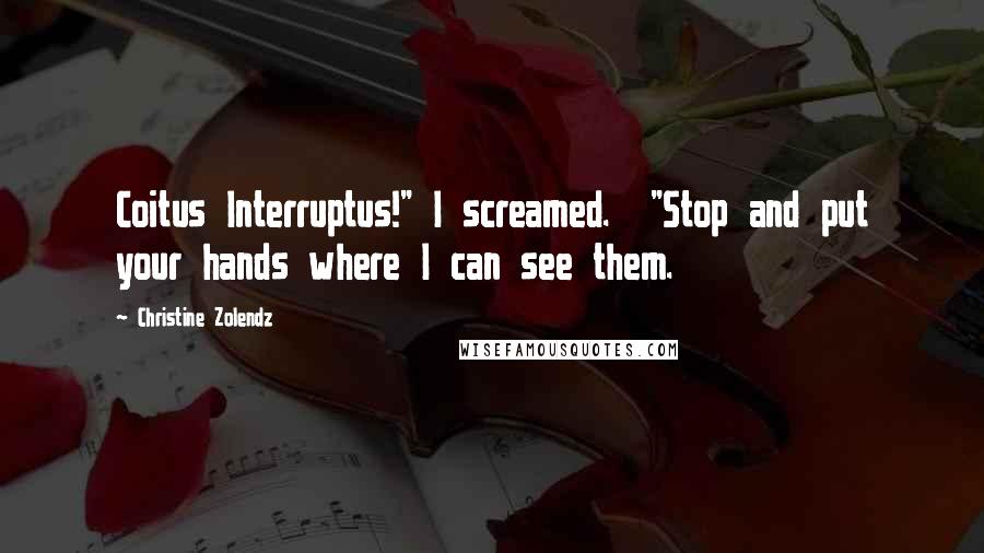 Christine Zolendz Quotes: Coitus Interruptus!" I screamed.  "Stop and put your hands where I can see them.