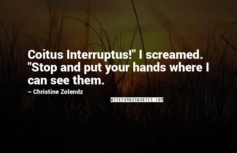 Christine Zolendz Quotes: Coitus Interruptus!" I screamed.  "Stop and put your hands where I can see them.