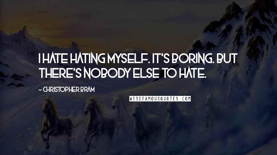 Christopher Bram Quotes: I hate hating myself. It's boring. But there's nobody else to hate.