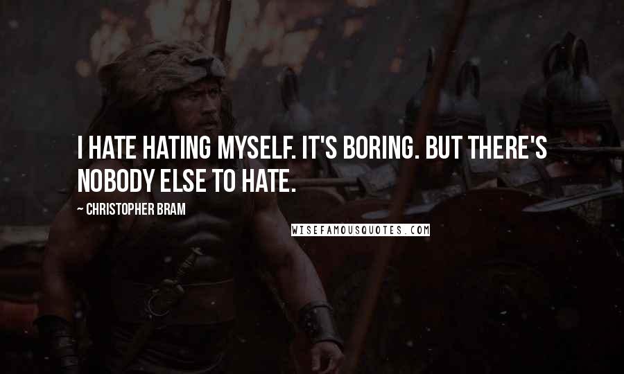 Christopher Bram Quotes: I hate hating myself. It's boring. But there's nobody else to hate.