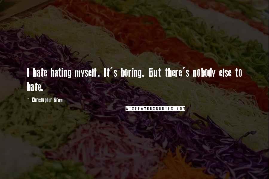 Christopher Bram Quotes: I hate hating myself. It's boring. But there's nobody else to hate.