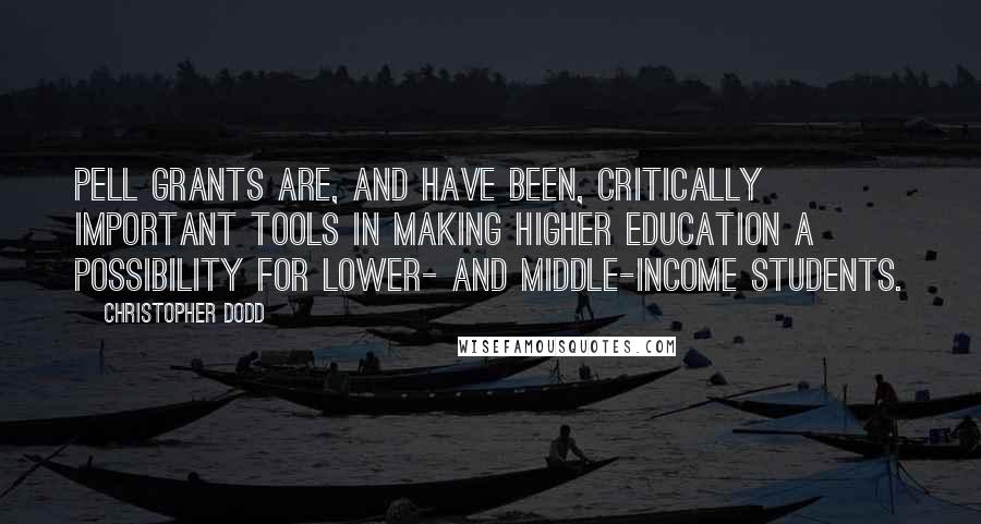 Christopher Dodd Quotes: Pell Grants are, and have been, critically important tools in making higher education a possibility for lower- and middle-income students.
