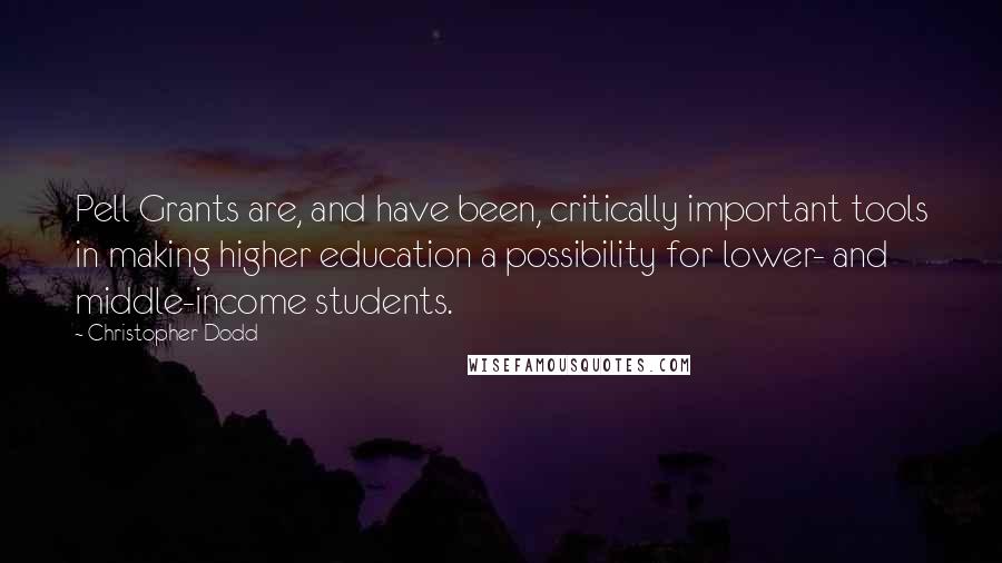 Christopher Dodd Quotes: Pell Grants are, and have been, critically important tools in making higher education a possibility for lower- and middle-income students.