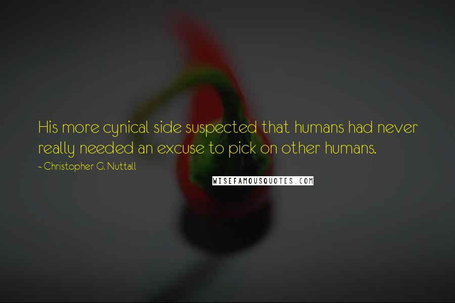 Christopher G. Nuttall Quotes: His more cynical side suspected that humans had never really needed an excuse to pick on other humans.