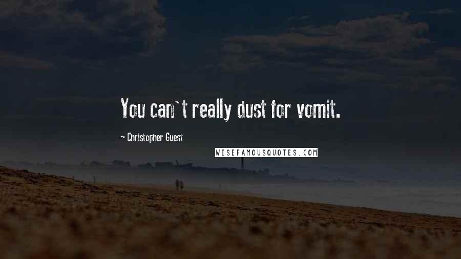 Christopher Guest Quotes: You can't really dust for vomit.