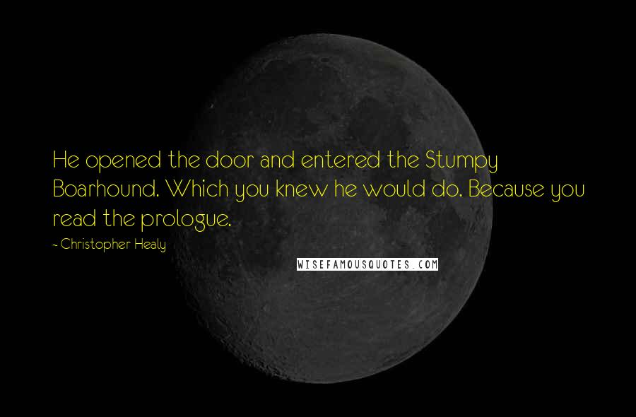 Christopher Healy Quotes: He opened the door and entered the Stumpy Boarhound. Which you knew he would do. Because you read the prologue.