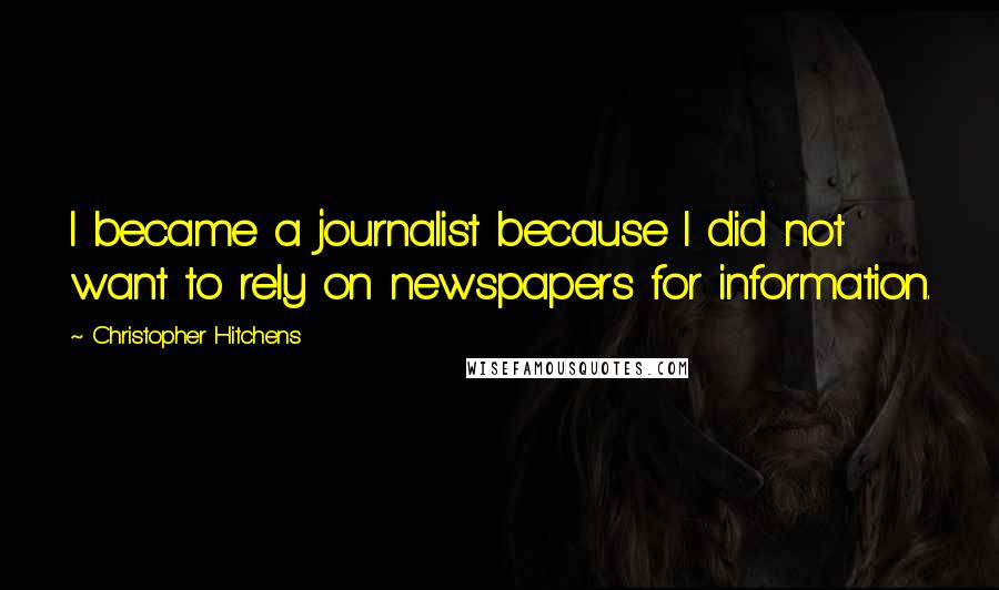 Christopher Hitchens Quotes: I became a journalist because I did not want to rely on newspapers for information.