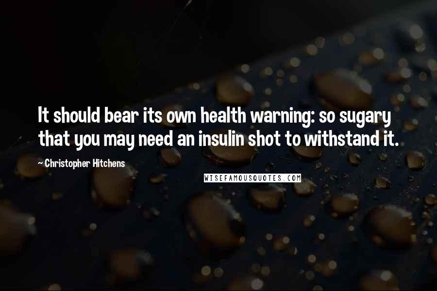 Christopher Hitchens Quotes: It should bear its own health warning: so sugary that you may need an insulin shot to withstand it.