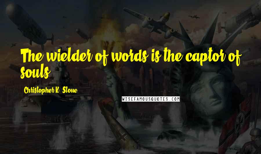 Christopher K. Stone Quotes: The wielder of words is the captor of souls.