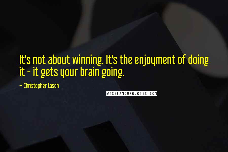 Christopher Lasch Quotes: It's not about winning. It's the enjoyment of doing it - it gets your brain going.