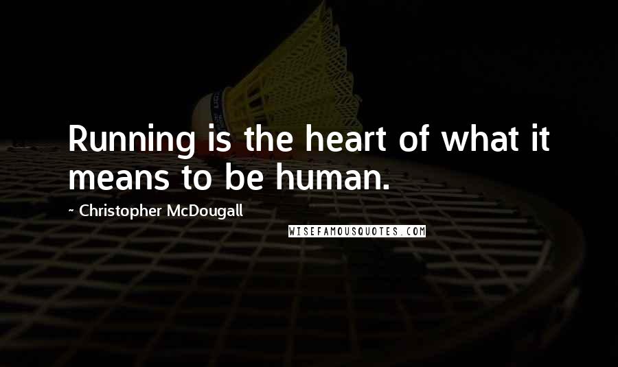 Christopher McDougall Quotes: Running is the heart of what it means to be human.