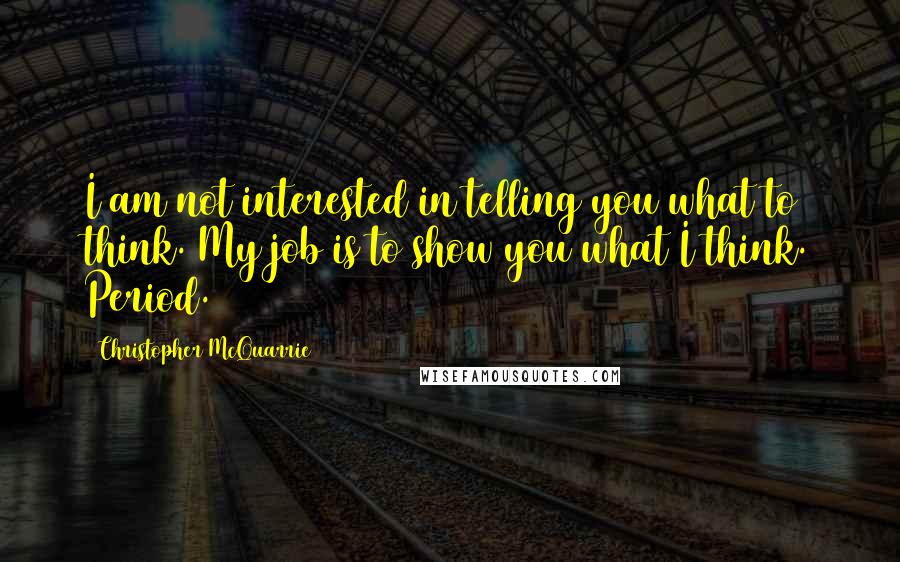 Christopher McQuarrie Quotes: I am not interested in telling you what to think. My job is to show you what I think. Period.