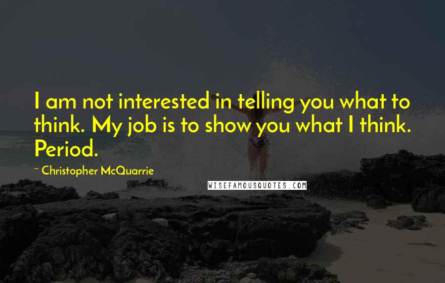 Christopher McQuarrie Quotes: I am not interested in telling you what to think. My job is to show you what I think. Period.