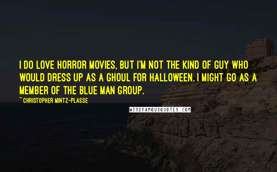 Christopher Mintz-Plasse Quotes: I do love horror movies, but I'm not the kind of guy who would dress up as a ghoul for Halloween. I might go as a member of the Blue Man Group.