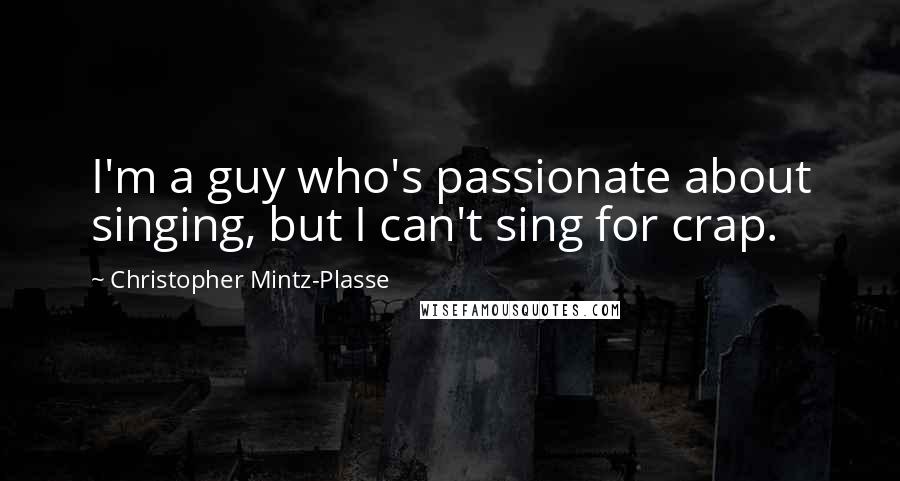 Christopher Mintz-Plasse Quotes: I'm a guy who's passionate about singing, but I can't sing for crap.