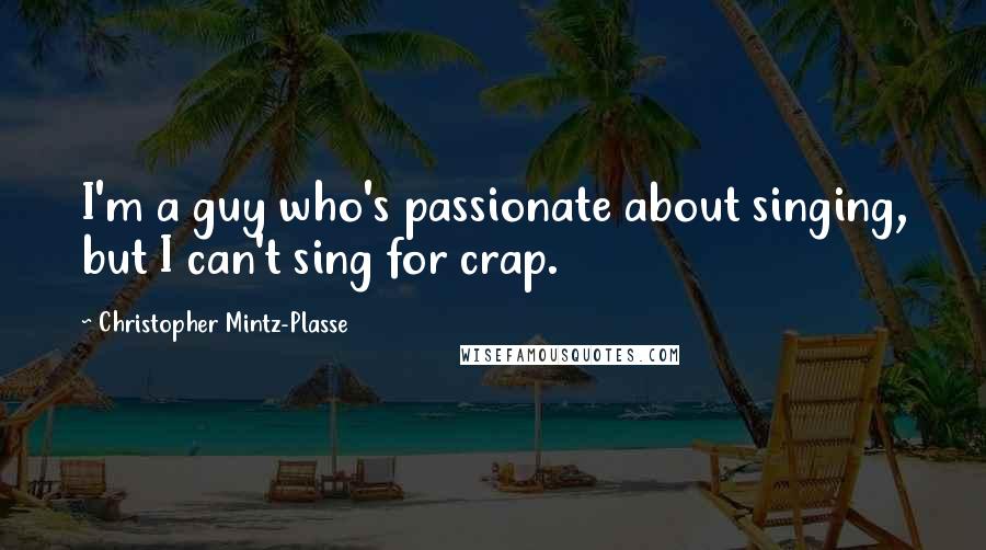 Christopher Mintz-Plasse Quotes: I'm a guy who's passionate about singing, but I can't sing for crap.