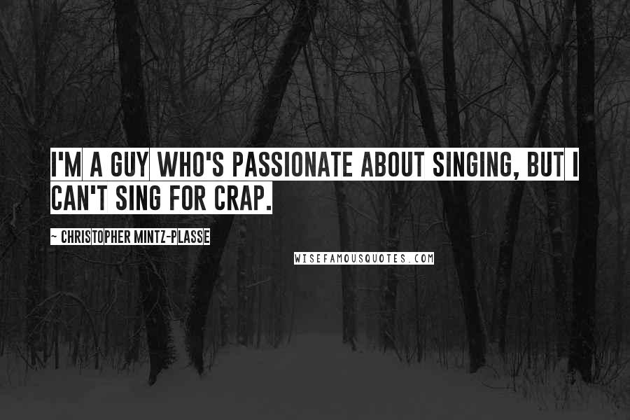 Christopher Mintz-Plasse Quotes: I'm a guy who's passionate about singing, but I can't sing for crap.