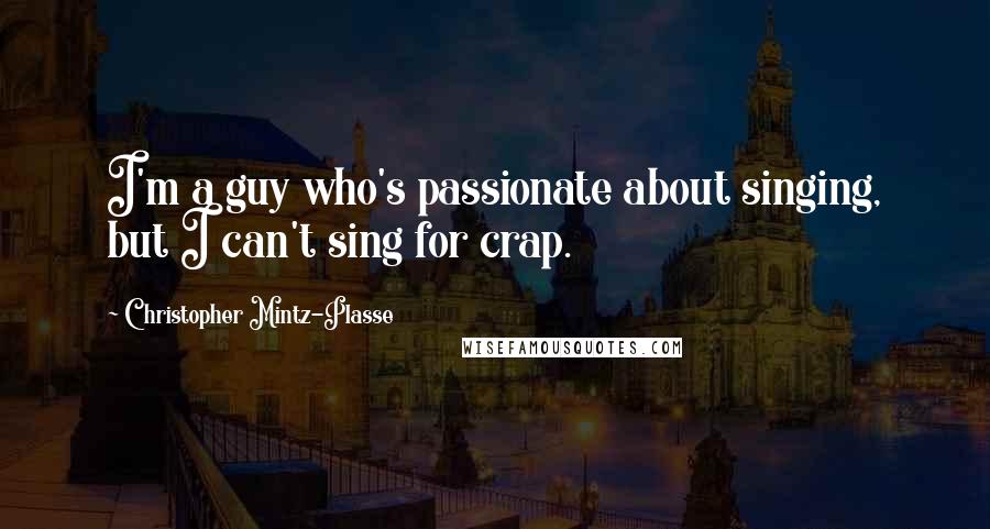 Christopher Mintz-Plasse Quotes: I'm a guy who's passionate about singing, but I can't sing for crap.