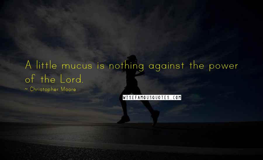 Christopher Moore Quotes: A little mucus is nothing against the power of the Lord.