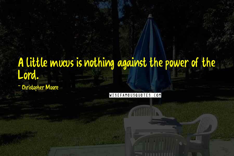 Christopher Moore Quotes: A little mucus is nothing against the power of the Lord.