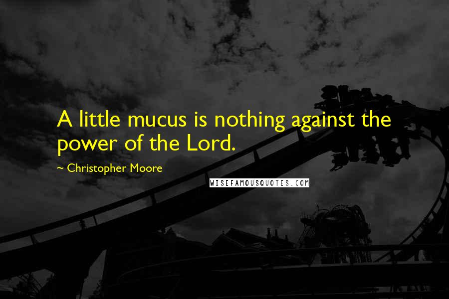 Christopher Moore Quotes: A little mucus is nothing against the power of the Lord.