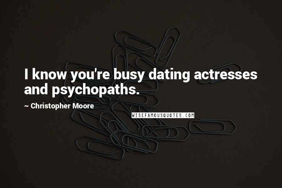 Christopher Moore Quotes: I know you're busy dating actresses and psychopaths.