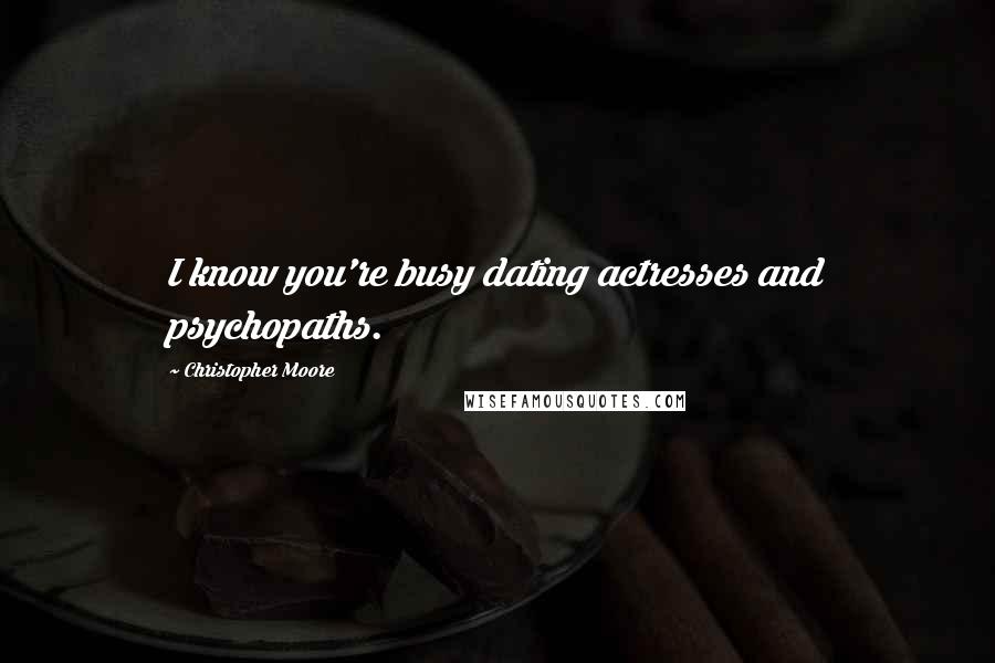 Christopher Moore Quotes: I know you're busy dating actresses and psychopaths.