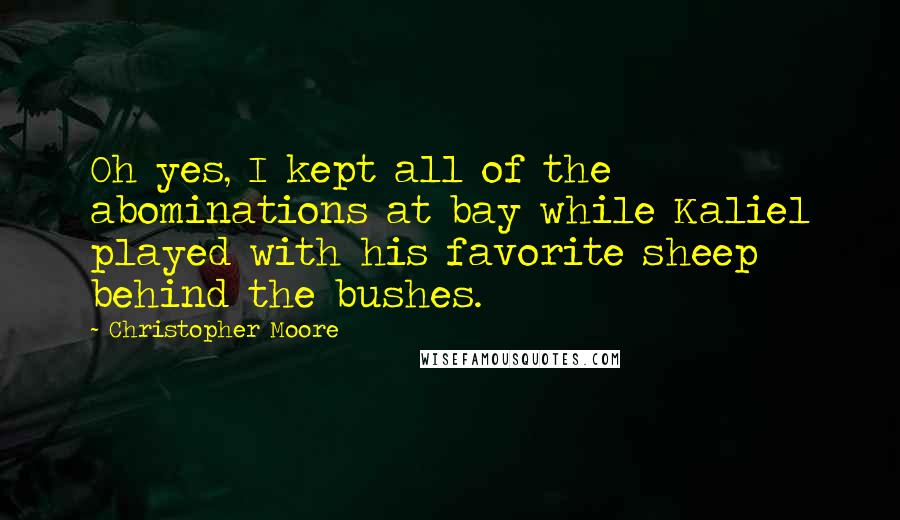 Christopher Moore Quotes: Oh yes, I kept all of the abominations at bay while Kaliel played with his favorite sheep behind the bushes.