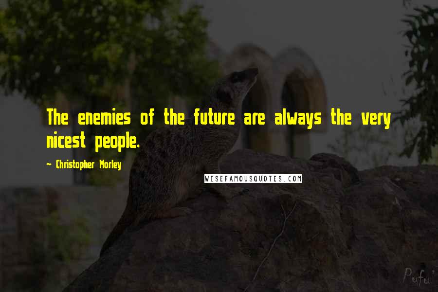 Christopher Morley Quotes: The enemies of the future are always the very nicest people.