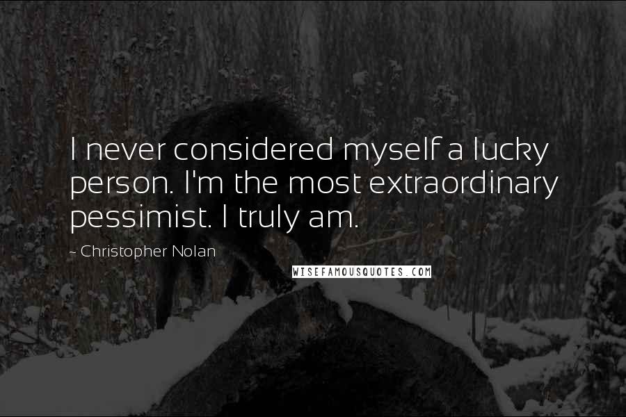 Christopher Nolan Quotes: I never considered myself a lucky person. I'm the most extraordinary pessimist. I truly am.