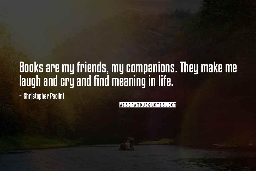 Christopher Paolini Quotes: Books are my friends, my companions. They make me laugh and cry and find meaning in life.