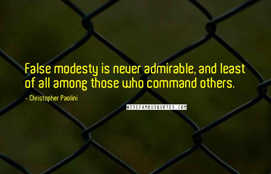 Christopher Paolini Quotes: False modesty is never admirable, and least of all among those who command others.