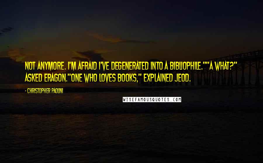 Christopher Paolini Quotes: Not anymore. I'm afraid I've degenerated into a bibliophile.""A what?" asked Eragon."One who loves books," explained Jeod.