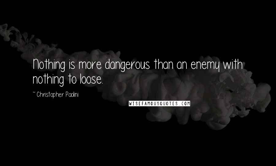 Christopher Paolini Quotes: Nothing is more dangerous than an enemy with nothing to loose.